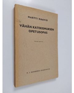 Kirjailijan Martti H. Haavio käytetty kirja Vähän katekismuksen opetusopas : historiallinen johdatus, selityksiä ja opatussuunnitteluja