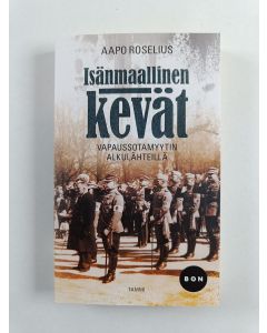 Kirjailijan Aapo Roselius uusi kirja Isänmaallinen kevät - Vapaussotamyytin alkulähteillä (UUSI)