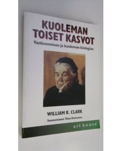 Kirjailijan William R. Clark käytetty kirja Kuoleman toiset kasvot : vanhenemisen ja kuoleman biologiaa