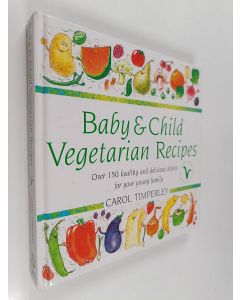 Kirjailijan Carol Timperley käytetty kirja Baby and Child Vegetarian Recipes : Over 150 Healthy and Delicious Dishes for Your Young Family