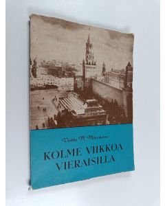 Kirjailijan Veikko M. Mikonheimo käytetty kirja Kolme viikkoa vieraisilla : Neuvostoliitossa nähtyä, kuultua ja koettua