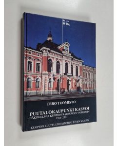 Kirjailijan Tero Tuomisto & Pirjo Jantunen käytetty kirja Puutalokaupunki kasvoi - näkökulmia Kuopion kaupungin vaiheisiin 1919-2001