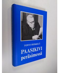 Kirjailijan Toivo Heikkilä käytetty kirja Paasikivi peräsimessä : pääministerin sihteerin muistelmat 1944-1948