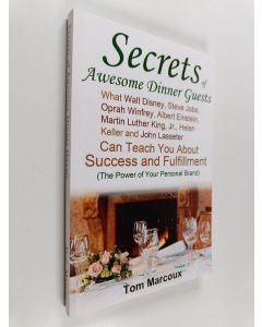 Kirjailijan Tom Marcoux käytetty kirja Secrets of Awesome Dinner Guests - What Walt Disney, Steve Jobs, Oprah Winfrey, Albert Einstein, Martin Luther King, Jr. , Helen Keller, and John Lasseter Can Teach You about Success, Power Communication and Fulfillm