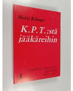 Kirjailijan Matti Klinge käytetty kirja K.P.T:stä jääkäreihin - Ylioppilaskunnan historia 3 : 1872-1917