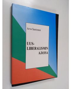 Kirjailijan Arvo Santonen käytetty kirja Uusliberalismin ajassa : maailman tapahtumisen vertailua kolmannen vuosituhannen näkökulmasta