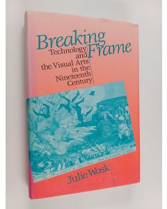 Kirjailijan Julie Wosk käytetty kirja Breaking frame : technology and the visual arts in the nineteenth century