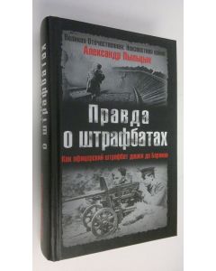 Kirjailijan Aleksandr Pyltsyn käytetty kirja Pravda o shtrafbatakh : Kak ofitserskii shtrafbat doshel do Berlina (UUDENVEROINEN)