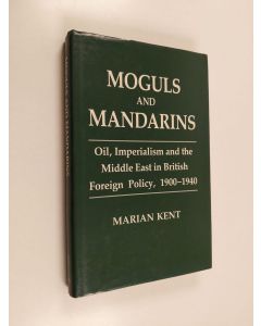 Kirjailijan Marian Kent käytetty kirja Moguls and Mandarins - Oil, Imperialism, and the Middle East in British Foreign Policy, 1900-1940