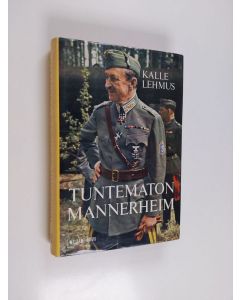 Kirjailijan Kalle Lehmus käytetty kirja Tuntematon Mannerheim : Katkelmia sodan ja politiikan poluilta