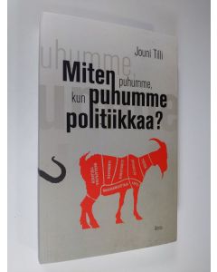 Kirjailijan Jouni Tilli uusi kirja Miten puhumme, kun puhumme politiikkaa? (UUSI)