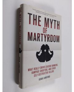 Kirjailijan Adam Lankford käytetty kirja Myth of martyrdom : what really drives suicide bombers, rampage shooters, and other self-destructive killers