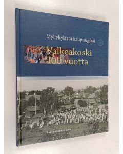 käytetty kirja Myllykylästä kaupungiksi : Valkeakoski 100 vuotta