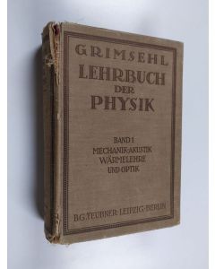 Kirjailijan E. Grimsehl käytetty kirja Lehrbuch der Physik :; zum Gebrauche beim Unterricht, bei akademischen Vorlesungen und zum Selbststudium, Bd. 1 - Mechanik, Wärmelehre, Akustik und Optik