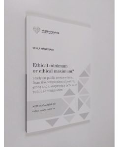 Kirjailijan Venla Mäntysalo käytetty kirja Ethical Minimum Or Ethical Maximum? - Study on Public Service Ethics from the Perspectives of Justice, Ethos and Transparency in Finnish Public Administration