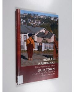 käytetty kirja Meirän kaupunki : Työväenmuseon opas : a guide to the Finnish Labour Museum = Our town - Työväenmuseon opas - Our town : a guide to the Finnish Labour Museum - Guide to the Finnish Labour Museum - Meirän kaupunki : Our town