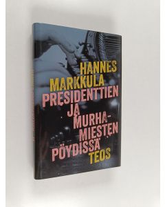Kirjailijan Hannes Markkula käytetty kirja Presidenttien ja murhamiesten pöydissä (ERINOMAINEN)