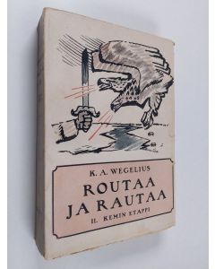 Kirjailijan K. A. Wegelius käytetty kirja Routaa ja rautaa II Kemin etappi - Peräpohjolassa ja Kainuussa jääkäriliikkeen vuosina suoritettu itsenaisyystyö