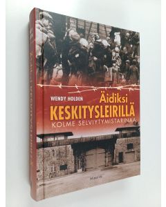 Kirjailijan Wendy Holden käytetty kirja Äidiksi keskitysleirillä : kolme selviytymistarinaa