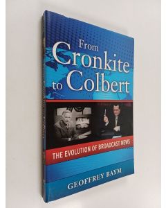 Kirjailijan Geoffrey Baym käytetty kirja From Cronkite to Colbert - The Evolution of Broadcast News