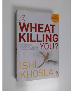 Kirjailijan Ishi Khosla käytetty kirja Is Wheat Killing You? - The Essential Cookbook and Guide to a Wheat-free Life