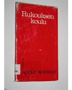 Kirjailijan Adolf Köberle käytetty kirja Rukouksen koulu : johdattelua keskusteluun Jumalan kanssa