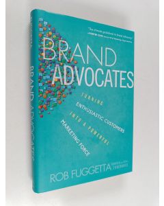Kirjailijan Rob Fuggetta käytetty kirja Brand Advocates : Turning Enthusiastic Customers into a Powerful Marketing Force