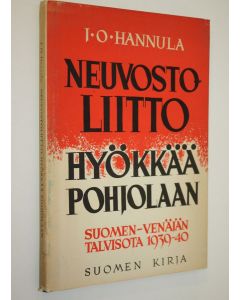 Kirjailijan J. O. Hannula käytetty kirja Neuvostoliitto hyökkää Pohjolaan : Suomen-Venäjän talvisota 1939-40