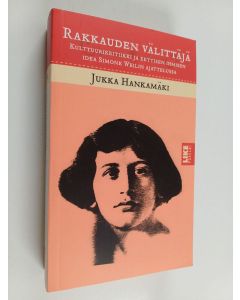 Kirjailijan Jukka Hankamäki uusi kirja Rakkauden välittäjä - kulttuurikritiikki ja eettisen ihmisen idea Simone Weilin ajattelussa