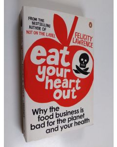 Kirjailijan Felicity Lawrence käytetty kirja Eat your heart out : why the food business is bad for the planet and your health