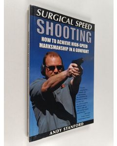 Kirjailijan Andy Stanford käytetty kirja Surgical Speed Shooting : How To Achieve High-Speed Marksmanship In A Gunfight