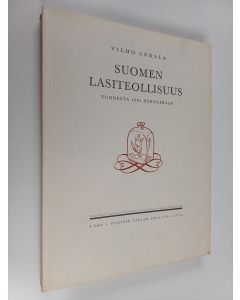 Kirjailijan Vilho Annala käytetty kirja Suomen lasiteollisuus 1681-1931, 1 : Ruotsin vallan aika 1681-1809