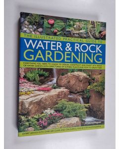 Kirjailijan Peter Robinson käytetty kirja The illustrated practical guide to water & rock gardening : everything you need to know to design, construct and plant up a rock or water garden with directions of suitable plants and how to grow them - Water & ro