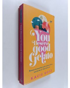 Kirjailijan Kacie Rose käytetty kirja You deserve good gelato : reasons to travel the world, embrace failure, and do the sh*t that scares you