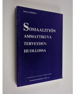 Kirjailijan Pauli Niemelä käytetty kirja Sosiaalityön ammattikuva terveydenhuollossa : empiirinen tutkimus sosiaalityöntekijöiden, sairaanhoitajien ja lääkäreiden näkemyksistä sairaalan sosiaalityöntekijän työtehtävistä, tieto- ja taitovaatimuksista, rool