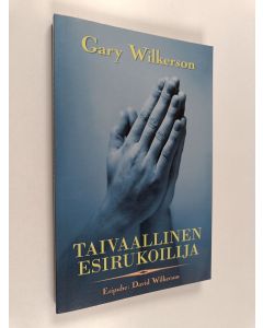 Kirjailijan Gary Wilkerson käytetty kirja Taivaallinen esirukoilija : esirukouksen ja läheisyyden tavoitteleminen Jeesuksen kanssa