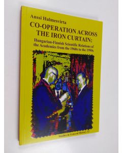 Kirjailijan Anssi Halmesvirta käytetty kirja Co-operation across the Iron Curtain : Hungarian-Finnish scientific relations through academies and in psychology from the 1960s to the 1990s