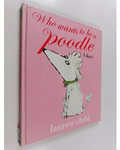 Kirjailijan Lauren Child käytetty kirja Who wants to be a poodle I don't