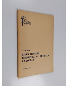 Kirjailijan E. Fischer käytetty kirja Miten ihminen tiedostaa ja muuttaa maailmaa