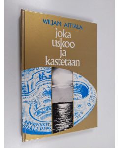 Kirjailijan Wiljam Aittala käytetty kirja Joka uskoo ja kastetaan