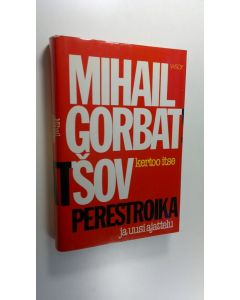 Kirjailijan Mihail Gorbatsov käytetty kirja Perestroika ja uusi ajattelu : mitä toivomme maallemme ja koko maailmalle