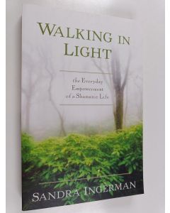 Kirjailijan Sandra Ingerman käytetty kirja Walking in Light : The Everyday Empowerment of a Shamanic Life