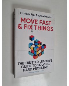 Kirjailijan Frances Frei käytetty kirja Move fast & fix things : the trusted leader's guide to solving hard problems