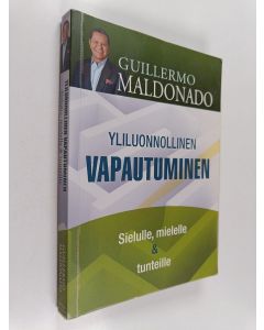 Kirjailijan Guillermo Maldonado käytetty kirja Yliluonnollinen vapautuminen : Sielulle, mielelle & tunteille