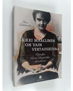 Kirjailijan Tiina Mahlamäki käytetty kirja Kaikki maallinen on vain vertauskuvaa : kirjailija Kersti Bergrothin elämäkerta