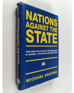 Kirjailijan Michael Keating käytetty kirja Nations against the state : the new politics of nationalism in Quebec, Catalonia and Scotland