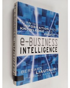 Kirjailijan Bernard Liautaud käytetty kirja e-Business intelligence : turning information into knowledge into profit