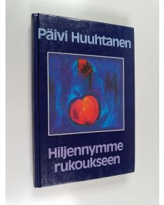 Kirjailijan Päivi Huuhtanen käytetty kirja Hiljennymme rukoukseen : johdatus rukouselämään ja retriitteihin