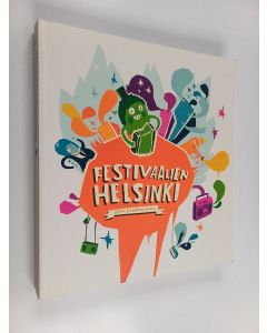 käytetty kirja Festivaalien Helsinki : urbaanin festivaalikulttuurin kehitys, tekijät ja kokijat