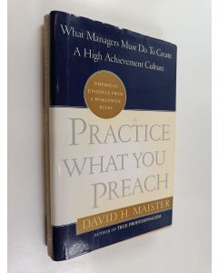 Kirjailijan David H. Maister käytetty kirja Practice what you preach : what managers must do to create a high achievement culture